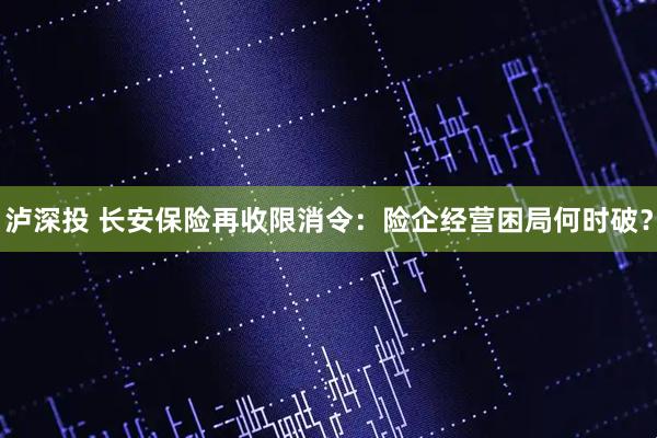 泸深投 长安保险再收限消令：险企经营困局何时破？