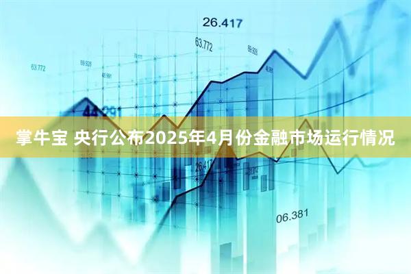 掌牛宝 央行公布2025年4月份金融市场运行情况