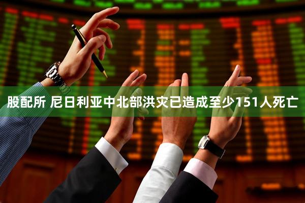 股配所 尼日利亚中北部洪灾已造成至少151人死亡