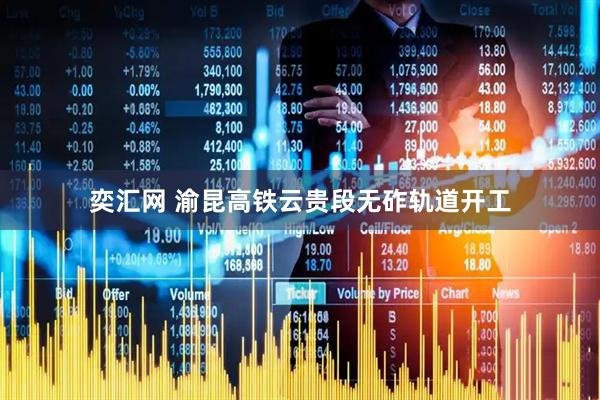 奕汇网 渝昆高铁云贵段无砟轨道开工