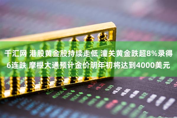 千汇网 港股黄金股持续走低 潼关黄金跌超8%录得6连跌 摩根大通预计金价明年初将达到4000美元