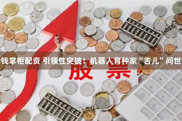 钱掌柜配资 引领性突破！机器人育种家“吉儿”问世