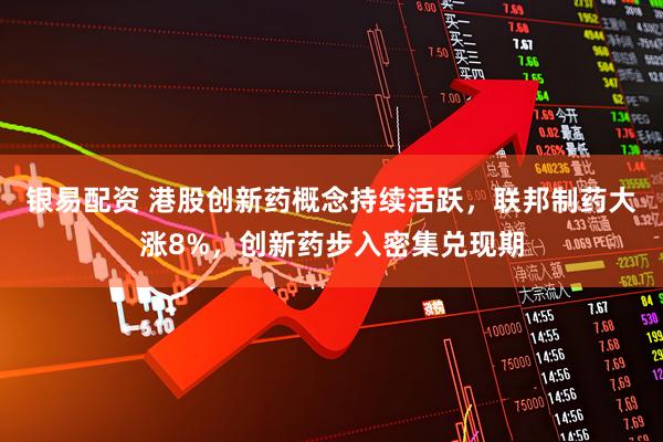 银易配资 港股创新药概念持续活跃，联邦制药大涨8%，创新药步入密集兑现期