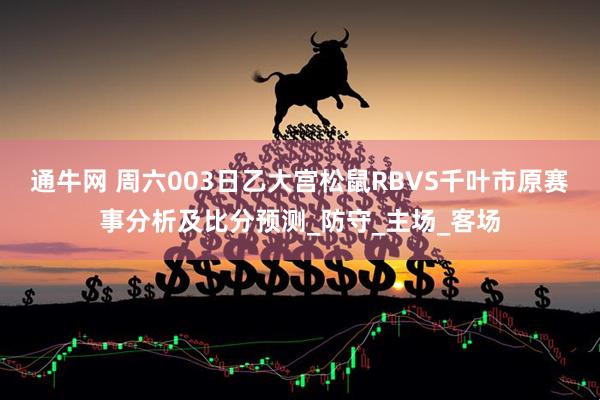 通牛网 周六003日乙大宫松鼠RBVS千叶市原赛事分析及比分预测_防守_主场_客场