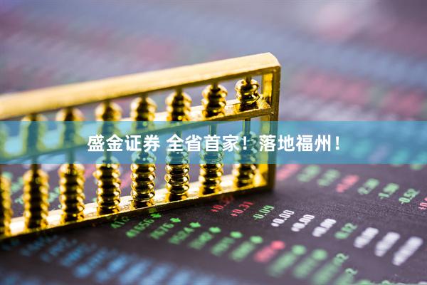 盛金证券 全省首家！落地福州！