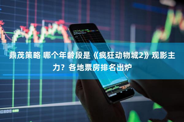 鼎茂策略 哪个年龄段是《疯狂动物城2》观影主力？各地票房排名出炉
