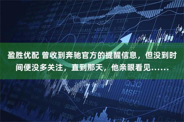 盈胜优配 曾收到奔驰官方的提醒信息，但没到时间便没多关注，直到那天，他亲眼看见……