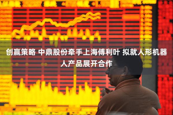 创赢策略 中鼎股份牵手上海傅利叶 拟就人形机器人产品展开合作
